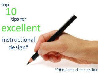 10
excellent
instructional
design*
tips for
Top
*Official title of this session
 