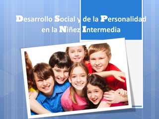 Desarrollo Social y de la Personalidad
en la Niñez Intermedia
 