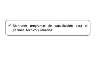  Mantener programas de capacitación para el
personal técnico y usuarios
 