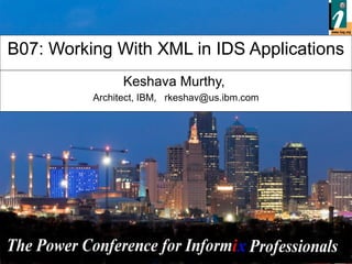- 1 -
B07: Working With XML in IDS Applications
Keshava Murthy,
Architect, IBM, rkeshav@us.ibm.com
 