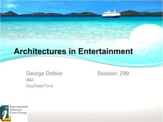 Architectures in Entertainment
George Dolbier Session: Z99
IBM
Day/Date/Time
 