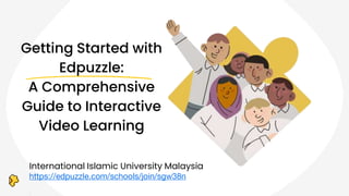 Getting Started with
Edpuzzle:
A Comprehensive
Guide to Interactive
Video Learning
International Islamic University Malaysia
https://edpuzzle.com/schools/join/sgw38n
 