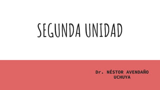 SEGUNDA UNIDAD
Dr. NÉSTOR AVENDAÑO
UCHUYA
 