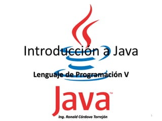 Introducción a Java Lenguaje de Programación V 1 Ing. Ronald Córdova Torrejón 