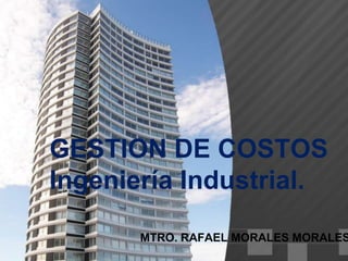 GESTION DE COSTOS
Ingeniería Industrial.
MTRO. RAFAEL MORALES MORALES
 