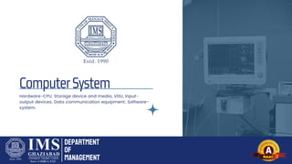 ComputerSystem
Hardware-CPU, Storage device and media, VDU, Input-
output devices, Data communication equipment; Software-
system.
Department
of
Management
 