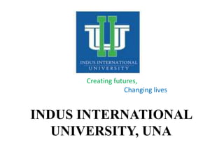 Creating futures,
Changing lives
INDUS INTERNATIONAL
UNIVERSITY, UNA
 