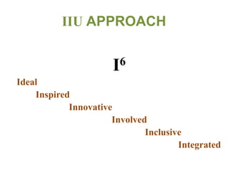IIU APPROACH
I6
Ideal
Inspired
Innovative
Involved
Inclusive
Integrated
 