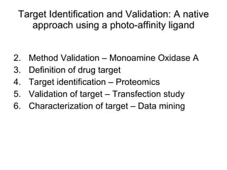 Target Identification and Validation: A native approach using a photo-affinity ligand ,[object Object],[object Object],[object Object],[object Object],[object Object]