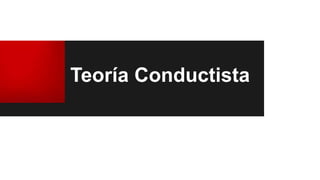 Teoría Conductista
 