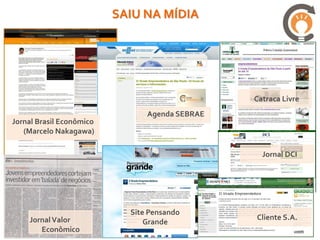 SAIU NA MÍDIA:




                                                 Catraca Livre
                                 Agenda SEBRAE
Jornal Brasil Econômico
   (Marcelo Nakagawa)

                                                   Jornal DCI

                               CLIENTE S.A.




                             Site Pensando
    Jornal Valor                                 Cliente S.A.
                                 Grande
       Econômico
 