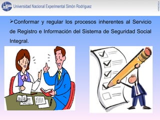 Conformar y regular los procesos inherentes al Servicio
de Registro e Información del Sistema de Seguridad Social
Integral.

 