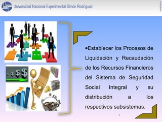 •Establecer los Procesos de
Liquidación y Recaudación
de los Recursos Financieros
del Sistema de Seguridad
Social

Integral

distribución

y
a

respectivos subsistemas.
.

su
los

 