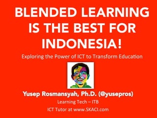 BLENDED LEARNING 
IS THE BEST FOR 
INDONESIA! 
Exploring 
the 
Power 
of 
ICT 
to 
Transform 
Educa:on 
Learning 
Tech 
– 
ITB 
ICT 
Tutor 
at 
www.SKACI.com 
 
