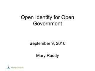 Open Identity for Open Government September 9, 2010 Mary Ruddy Mary Ruddy 