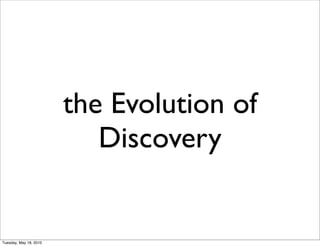 the Evolution of
                           Discovery


Tuesday, May 18, 2010
 