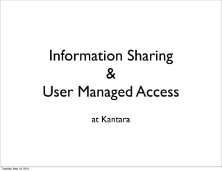 Information Sharing
                                  &
                        User Managed Access
                               at Kantara




Tuesday, May 18, 2010
 