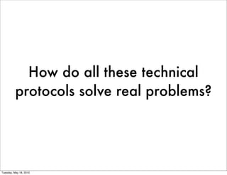 How do all these technical
          protocols solve real problems?




Tuesday, May 18, 2010
 