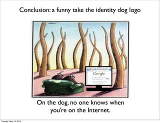 Conclusion: a funny take the identity dog logo




                         On the dog, no one knows when
                             you’re on the Internet.
Tuesday, May 18, 2010
 