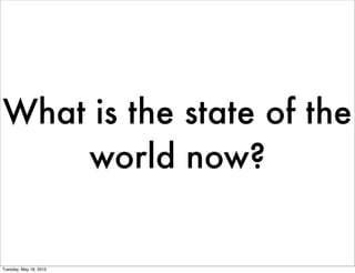 What is the state of the
    world now?


Tuesday, May 18, 2010
 