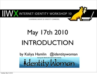 May 17th 2010
                         INTRODUCTION
                        by Kaliya Hamlin @identitywoman



Tuesday, May 18, 2010
 
