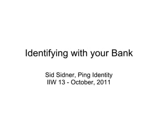 Identifying with your Bank

    Sid Sidner, Ping Identity
    IIW 13 - October, 2011
 
