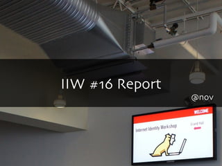 IIW #16 Report
@nov
 