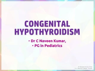 CONGENITAL
HYPOTHYROIDISM
• Dr C Naveen Kumar,
• PG in Pediatrics
Dr Naveen Kumar Cheri
S.V. Medical College, Tirupati
 