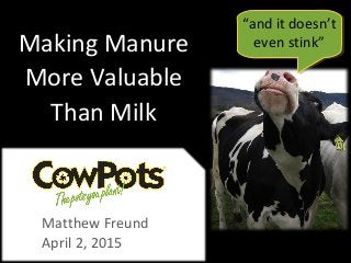 Matthew Freund
April 2, 2015
Making Manure
More Valuable
Than Milk
“and it doesn’t
even stink”
 