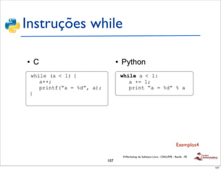 Instruções while




                                                               Exemplos4

                   II Workshop de Software Livre - CIN/UFPE - Recife - PE
             107
                                                                            107
 