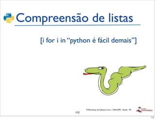 Compreensão de listas
    [i for i in “python é fácil demais”]




                       II Workshop de Software Livre - CIN/UFPE - Recife - PE
                 112
                                                                                112
 