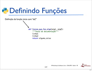 Deﬁnindo Funções
Deﬁnição da função inicia com “def ”




                                             II Workshop de Software Livre - CIN/UFPE - Recife - PE
                                       117
                                                                                                      117
 