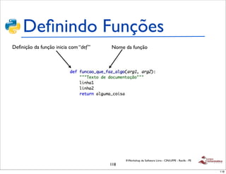 Deﬁnindo Funções
Deﬁnição da função inicia com “def ”   Nome da função




                                             II Workshop de Software Livre - CIN/UFPE - Recife - PE
                                       118
                                                                                                      118
 