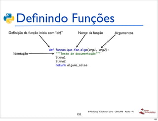 Deﬁnindo Funções
Deﬁnição da função inicia com “def ”   Nome da função                       Argumentos




   Identação




                                             II Workshop de Software Livre - CIN/UFPE - Recife - PE
                                       120
                                                                                                      120
 