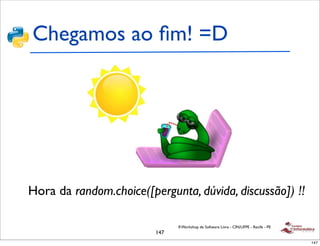 Chegamos ao ﬁm! =D




Hora da random.choice([pergunta, dúvida, discussão]) !!

                               II Workshop de Software Livre - CIN/UFPE - Recife - PE
                         147
                                                                                        147
 
