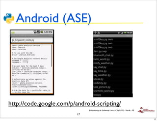 Android (ASE)




http://code.google.com/p/android-scripting/
                               II Workshop de Software Livre - CIN/UFPE - Recife - PE

                          17
                                                                                        17
 