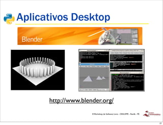 Aplicativos Desktop




      http://www.blender.org/
                     II Workshop de Software Livre - CIN/UFPE - Recife - PE



                                                                              21
 