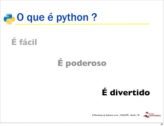 O que é python ?

É fácil

          É poderoso


                           É divertido

                 II Workshop de Software Livre - CIN/UFPE - Recife - PE



                                                                          25
 