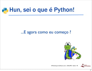 Hun, sei o que é Python!


    ...E agora como eu começo ?




                    II Workshop de Software Livre - CIN/UFPE - Recife - PE


                                                                             27
 