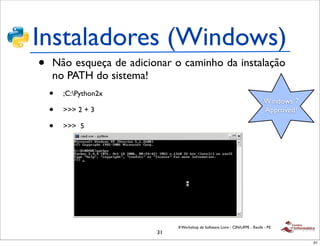 Instaladores (Windows)
•   Não esqueça de adicionar o caminho da instalação
    no PATH do sistema!
    •   ;C:Python2x
                                                                               Windows 7
    •   >>> 2 + 3                                                              Approved!

    •   >>> 5




                              II Workshop de Software Livre - CIN/UFPE - Recife - PE
                         31
                                                                                           31
 