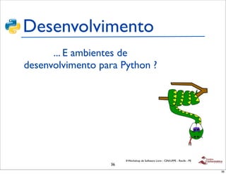 Desenvolvimento
      ... E ambientes de
desenvolvimento para Python ?




                       II Workshop de Software Livre - CIN/UFPE - Recife - PE
                  36
                                                                                36
 