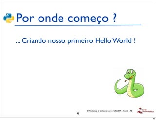 Por onde começo ?
... Criando nosso primeiro Hello World !




                         II Workshop de Software Livre - CIN/UFPE - Recife - PE
                    45
                                                                                  45
 