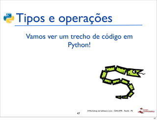 Tipos e operações
 Vamos ver um trecho de código em
             Python!




                     II Workshop de Software Livre - CIN/UFPE - Recife - PE
                47
                                                                              47
 