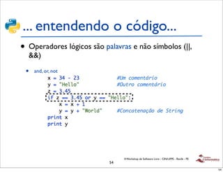 ... entendendo o código...
• Operadores lógicos são palavras e não símbolos (||,
  &&)

 •   and, or, not




                                II Workshop de Software Livre - CIN/UFPE - Recife - PE
                           54
                                                                                         54
 