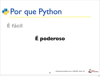 Por que Python
É fácil

          É poderoso




                  II Workshop de Software Livre - CIN/UFPE - Recife - PE
              8
                                                                           8
 
