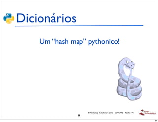 Dicionários
    Um “hash map” pythonico!




                    II Workshop de Software Livre - CIN/UFPE - Recife - PE
               94
                                                                             94
 