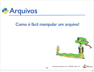 Arquivos
 Como é fácil manipular um arquivo!




                      II Workshop de Software Livre - CIN/UFPE - Recife - PE
                 97
                                                                               97
 