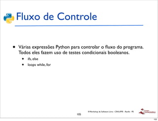 Fluxo de Controle

•   Várias expressões Python para controlar o ﬂuxo do programa.
    Todos eles fazem uso de testes cond...