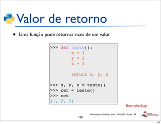 Valor de retorno
•   Uma função pode retornar mais de um valor

                  >>> def teste():
                       ...
