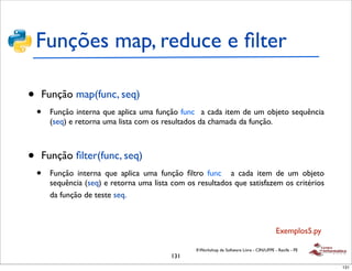 Funções map, reduce e ﬁlter

•   Função map(func, seq)
    •   Função interna que aplica uma função func a cada item de um...